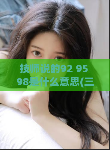 技师说的92 95 98是什么意思(三个人怎么玩一个人,上海油压怎么玩的)