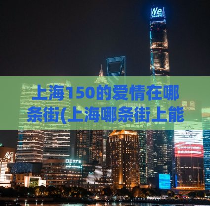 上海150的爱情在哪条街(上海哪条街上能找到“150”的爱情？)