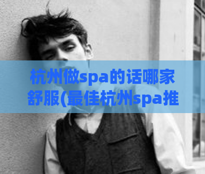 杭州做spa的话哪家舒服(最佳杭州spa推荐——享受舒适的身心修复)