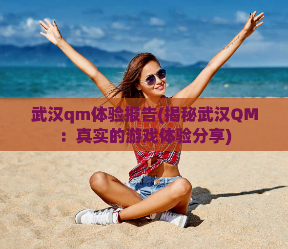 武汉qm体验报告(揭秘武汉QM：真实的游戏体验分享)