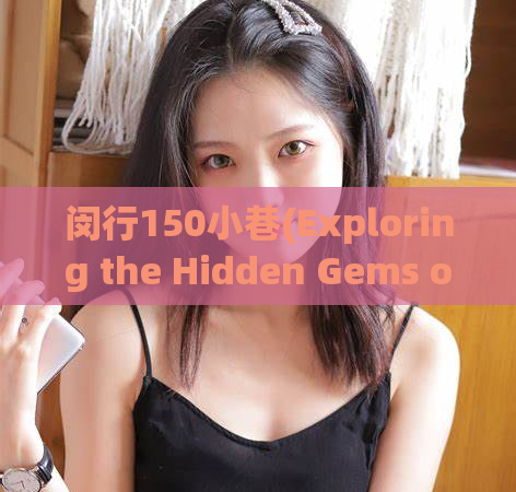 闵行150小巷(Exploring the Hidden Gems of 150 Alleys in Minhang)