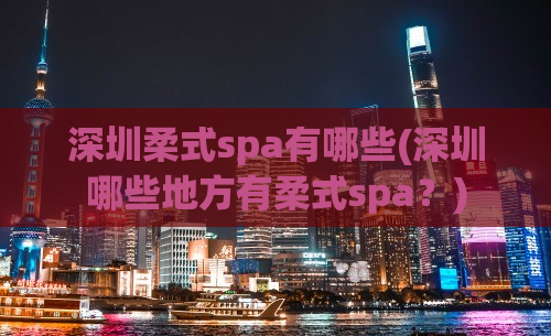 深圳柔式spa有哪些(深圳哪些地方有柔式spa？)