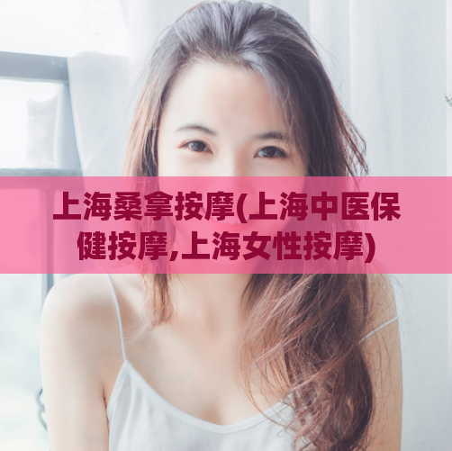 上海桑拿按摩(上海中医保健按摩,上海女性按摩)