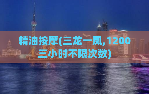 精油按摩(三龙一凤,1200三小时不限次数)