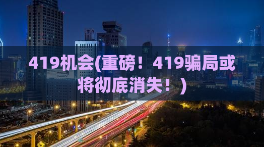 419机会(重磅！419骗局或将彻底消失！)