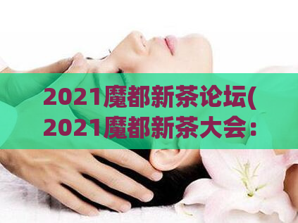 2021魔都新茶论坛(2021魔都新茶大会：探索新品味，品味新人生)