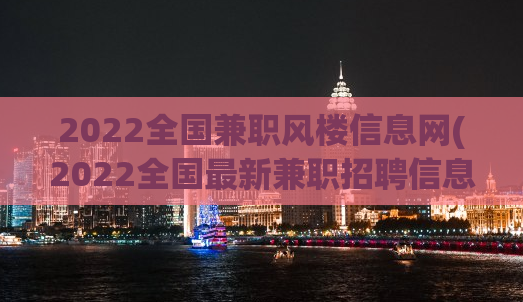 2022全国兼职风楼信息网(2022全国最新兼职招聘信息大揭秘)