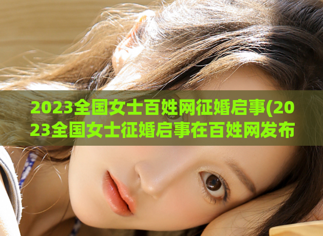 2023全国女士百姓网征婚启事(2023全国女士征婚启事在百姓网发布)