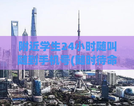 附近学生24小时随叫随到手机号(随时待命！学生24小时电话应召任何需求)