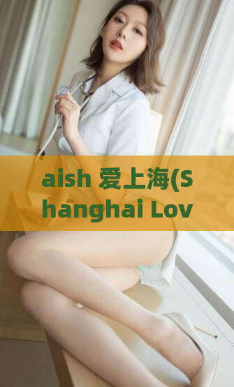 aish 爱上海(Shanghai Love An Ode to the City of Romance)