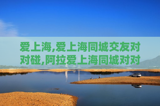 爱上海,爱上海同城交友对对碰,阿拉爱上海同城对对碰