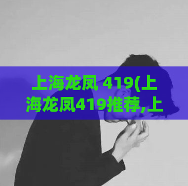 上海龙凤 419(上海龙凤419推荐,上海龙凤4131)