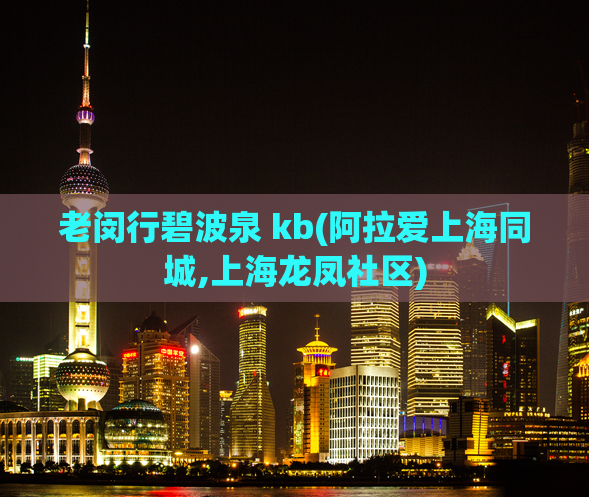 老闵行碧波泉 kb(阿拉爱上海同城,上海龙凤社区)