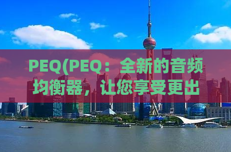 PEQ(PEQ：全新的音频均衡器，让您享受更出色的音质。)