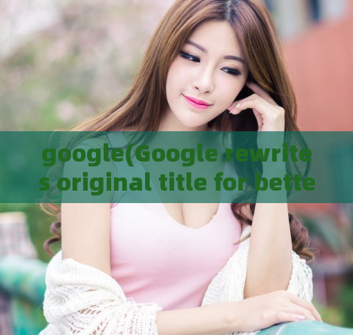 google(Google rewrites original title for better readability and SEO)