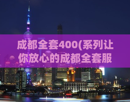 成都全套400(系列让你放心的成都全套服务，400元起，让你流连忘返)