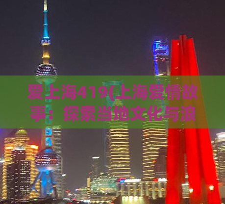 爱上海419(上海爱情故事：探索当地文化与浪漫魅力)