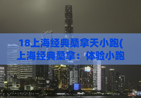 18上海经典桑拿天小跑(上海经典桑拿：体验小跑式服务)