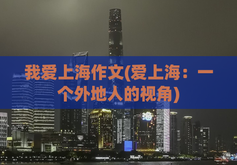 我爱上海作文(爱上海：一个外地人的视角)