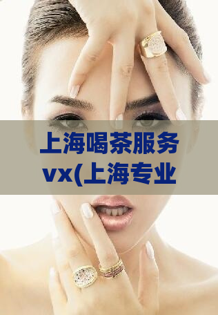 上海喝茶服务vx(上海专业喝茶服务：品质与舒适并存)