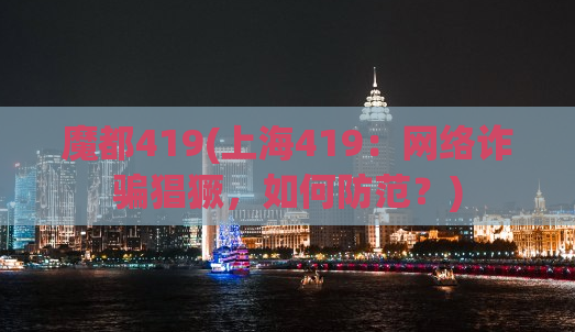 魔都419(上海419：网络诈骗猖獗，如何防范？)