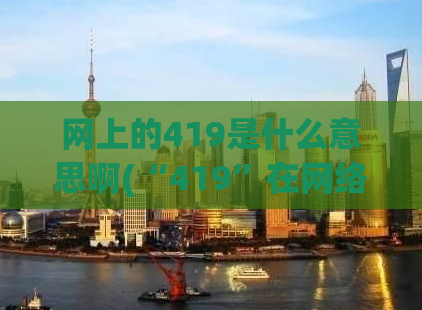 网上的419是什么意思啊(“419”在网络中代表什么？ - 解读网络术语)