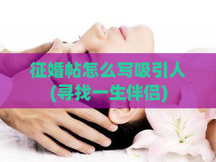 征婚帖怎么写吸引人(寻找一生伴侣)