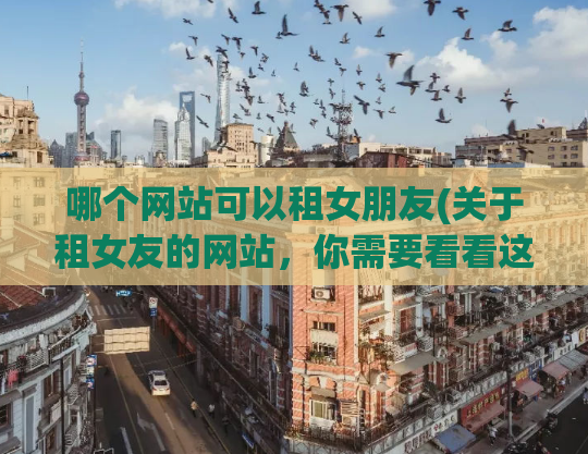 哪个网站可以租女朋友(关于租女友的网站，你需要看看这个！)