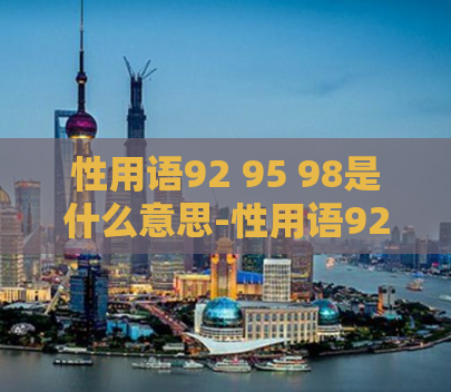 性用语92 95 98是什么意思-性用语92 95 98是什么意思？了解性用语92 95 98的含义