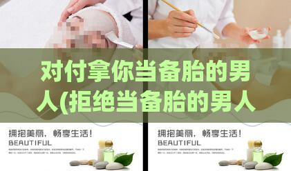 对付拿你当备胎的男人(拒绝当备胎的男人！)