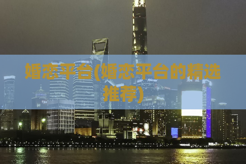 婚恋平台(婚恋平台的精选推荐)